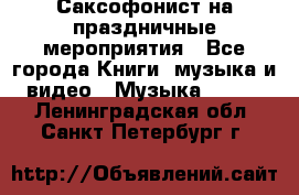 Саксофонист на праздничные мероприятия - Все города Книги, музыка и видео » Музыка, CD   . Ленинградская обл.,Санкт-Петербург г.